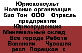 Юрисконсульт › Название организации ­ Био-Тон, ООО › Отрасль предприятия ­ Юриспруденция › Минимальный оклад ­ 1 - Все города Работа » Вакансии   . Чувашия респ.,Порецкое. с.